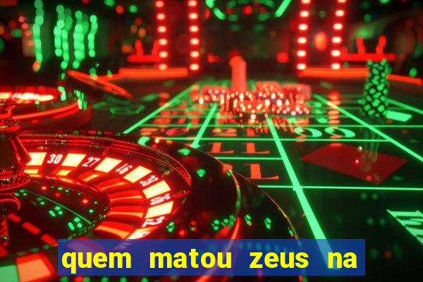 quem matou zeus na mitologia grega